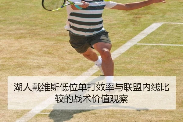湖人戴维斯低位单打效率与联盟内线比较的战术价值观察