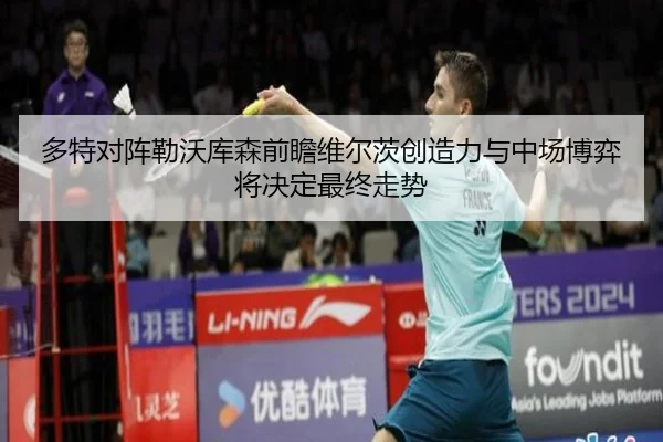 多特对阵勒沃库森前瞻维尔茨创造力与中场博弈将决定最终走势