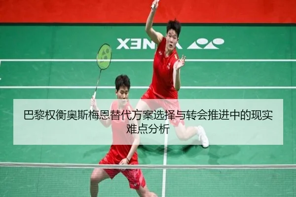 巴黎权衡奥斯梅恩替代方案选择与转会推进中的现实难点分析
