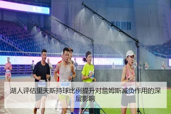 湖人评估里夫斯持球比例提升对詹姆斯减负作用的深层影响