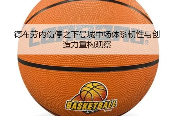 德布劳内伤停之下曼城中场体系韧性与创造力重构观察