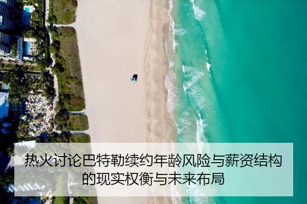 热火讨论巴特勒续约年龄风险与薪资结构的现实权衡与未来布局